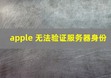 apple 无法验证服务器身份